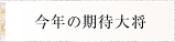 今年の期待大将